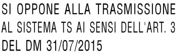 SI OPPONE ALLA TRASMISSIONE AL SISTEMA TS AI SENSI DELL'ART. 3 DEL DM 31/07/2015